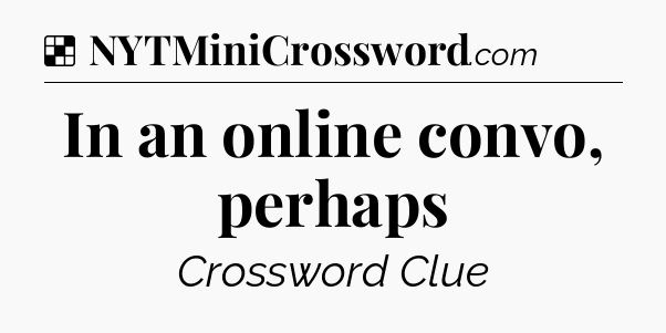 Solution: In an online convo, perhaps - NYT Crossword