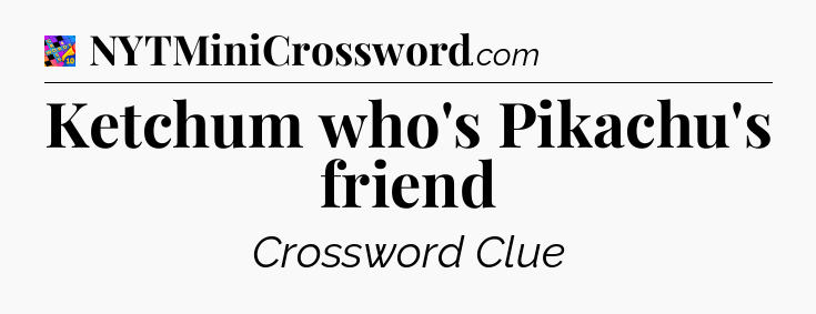 Ketchum who's Pikachu's friend Crossword Clue