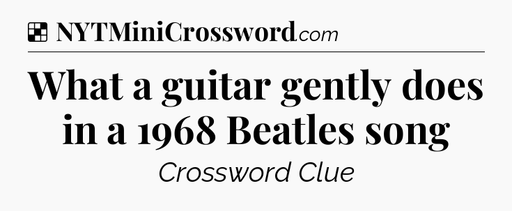 Solution: What a guitar gently does in a 1968 Beatles song - NYT Crossword