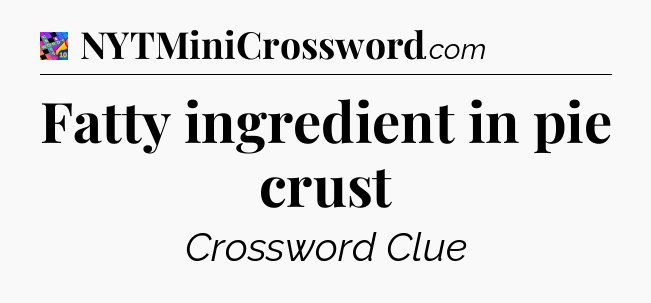 Fatty ingredient in pie crust Crossword Clue