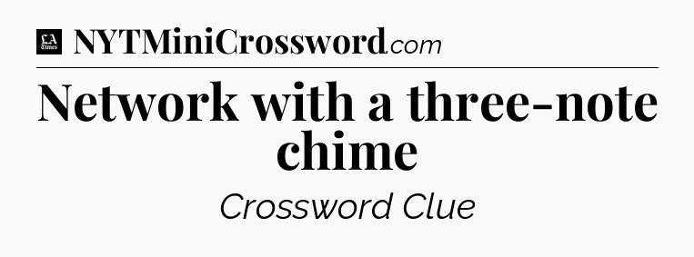 Network with a three-note chime - LA Times Crossword