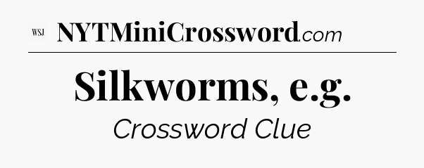 Silkworms, e.g - WSJ Crossword