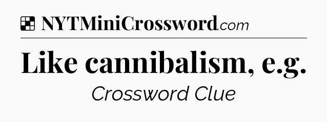 Solution: Like cannibalism, e.g - NYT Crossword