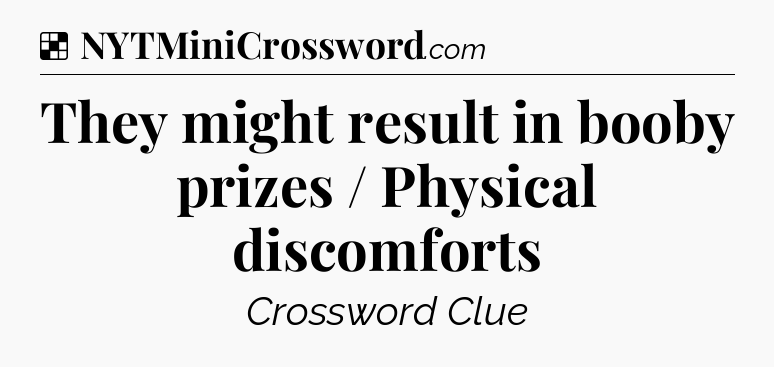 Solution: They might result in booby prizes / Physical discomforts - NYT Crossword