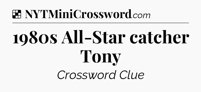 Solution: 1980s All-Star catcher Tony - NYT Crossword