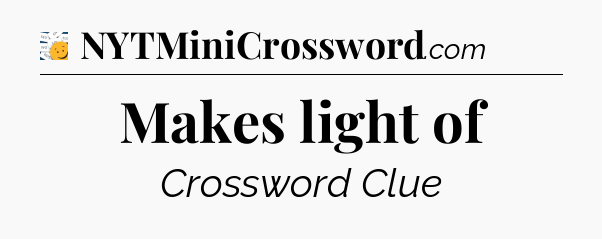 Makes light of - 7 Little Words