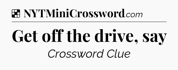Solution: Get off the drive, say - NYT Crossword