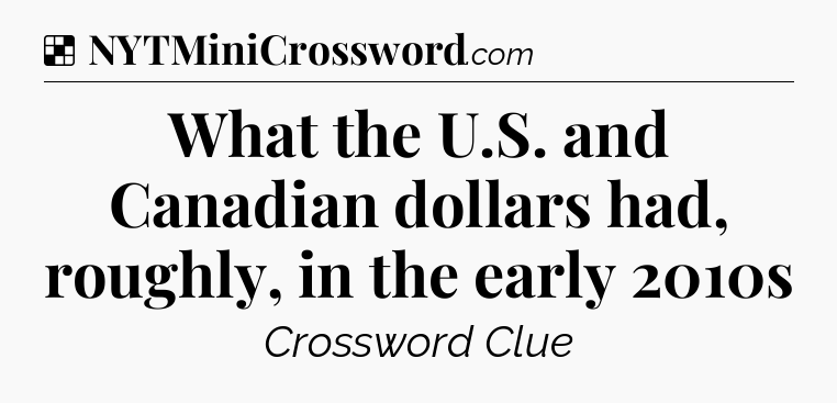 Solution: What the U.S. and Canadian dollars had, roughly, in the early 2010s - NYT Crossword