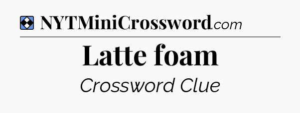 Solution: Latte foam - NYT Mini Crossword