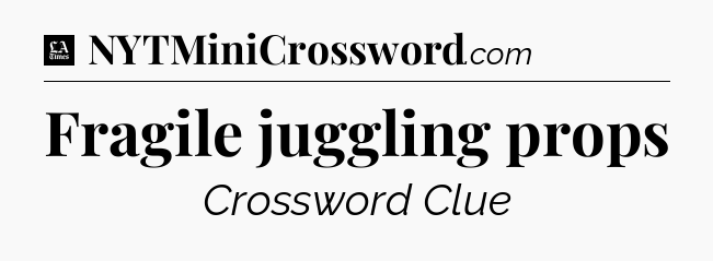 Fragile juggling props - LA Times Crossword