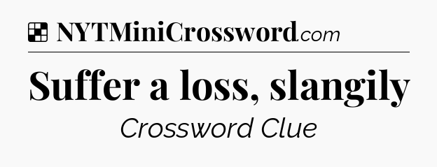 Solution: Suffer a loss, slangily - NYT Crossword