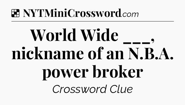 Solution: World Wide ___, nickname of an N.B.A. power broker - NYT Crossword