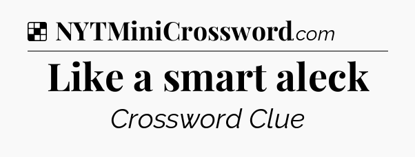 Like a smart aleck NYT Crossword
