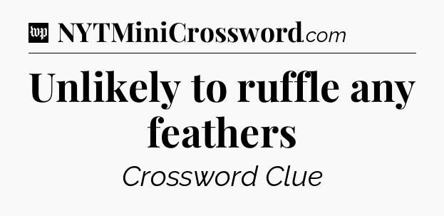 Unlikely to ruffle any feathers Crossword Clue