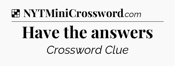 Solution: Have the answers - NYT Crossword