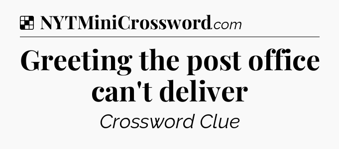 Solution: Greeting the post office can't deliver - NYT Crossword