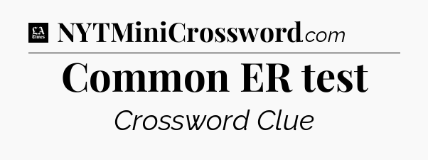 Common ER test - LA Times Crossword
