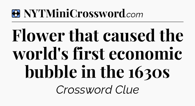 Solution: Flower that caused the world's first economic bubble in the 1630s - NYT Mini Crossword
