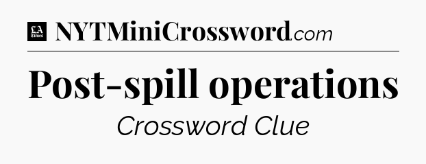 Post-spill operations - LA Times Crossword