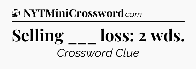 Selling ___ loss: 2 wds - Daily Themed Classic Crossword