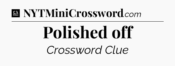 Polished off - LA Times Crossword