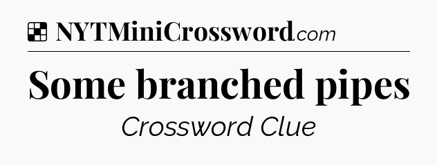 Solution: Some branched pipes - NYT Crossword