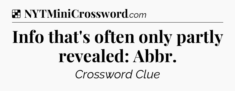 Solution: Info that's often only partly revealed: Abbr - NYT Crossword