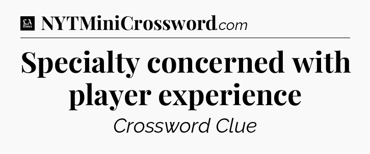 Specialty concerned with player experience - LA Times Crossword