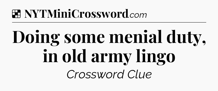 Solution: Doing some menial duty, in old army lingo - NYT Crossword