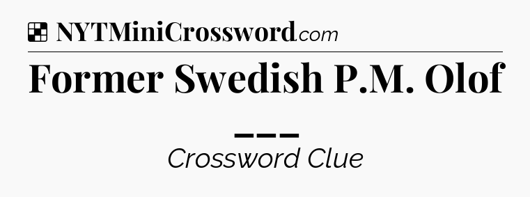 Solution: Former Swedish P.M. Olof ___ - NYT Crossword