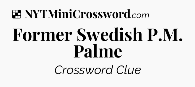 Solution: Former Swedish P.M. Palme - NYT Crossword