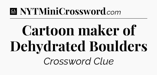 Cartoon maker of Dehydrated Boulders - LA Times Crossword