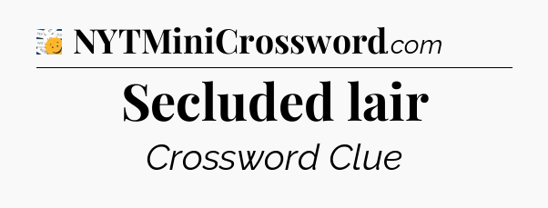 Secluded lair - 7 Little Words