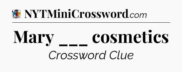 Mary ___ cosmetics Crossword Clue