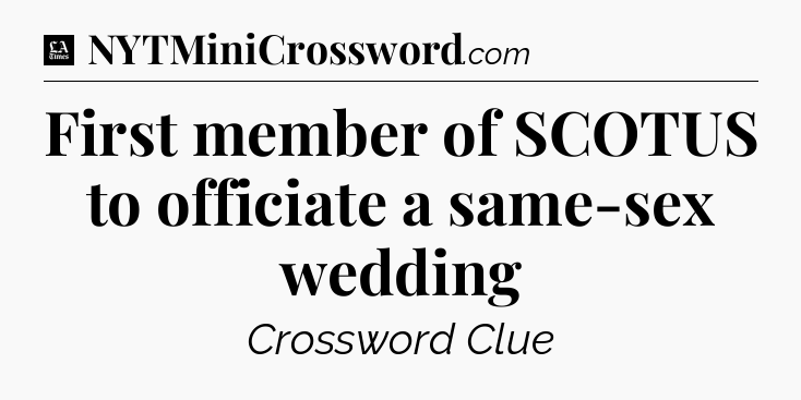 First member of SCOTUS to officiate a same-sex wedding - LA Times Crossword