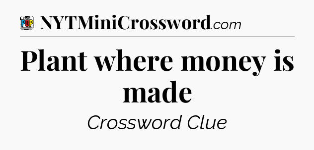 Plant where money is made Crossword Clue