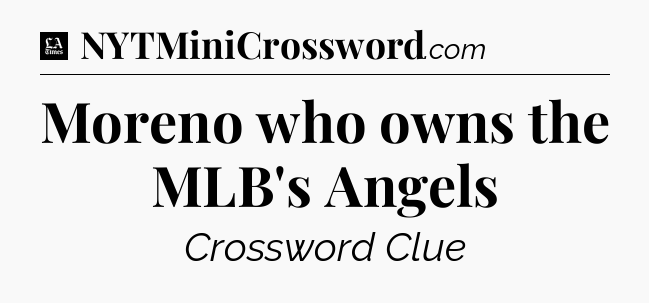 Moreno who owns the MLB's Angels - LA Times Crossword