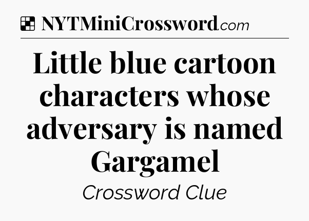 Solution: Little blue cartoon characters whose adversary is named Gargamel - NYT Crossword