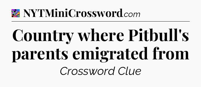 Country where Pitbull's parents emigrated from Crossword Clue