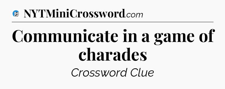 Communicate in a game of charades Crossword Clue