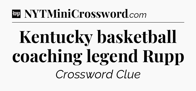 Kentucky basketball coaching legend Rupp Crossword Clue