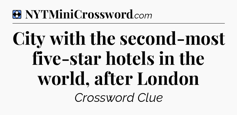 Solution: City with the second-most five-star hotels in the world, after London - NYT Mini Crossword