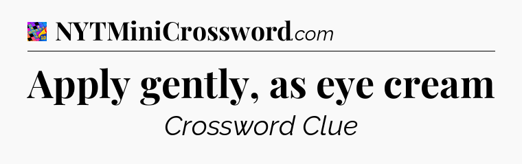 Apply gently, as eye cream Crossword Clue