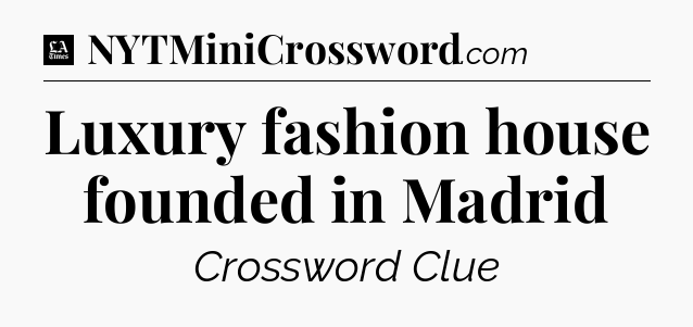 Luxury fashion house founded in Madrid - LA Times Crossword