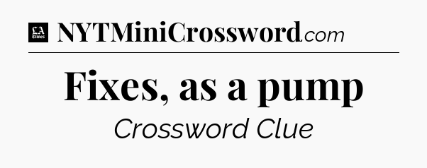 Fixes, as a pump - LA Times Crossword