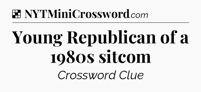 Solution: Young Republican of a 1980s sitcom - NYT Crossword