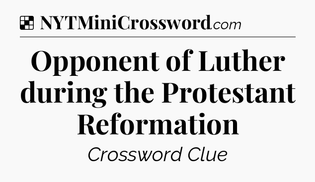 Solution: Opponent of Luther during the Protestant Reformation - NYT Crossword