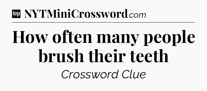 How often many people brush their teeth Crossword Clue