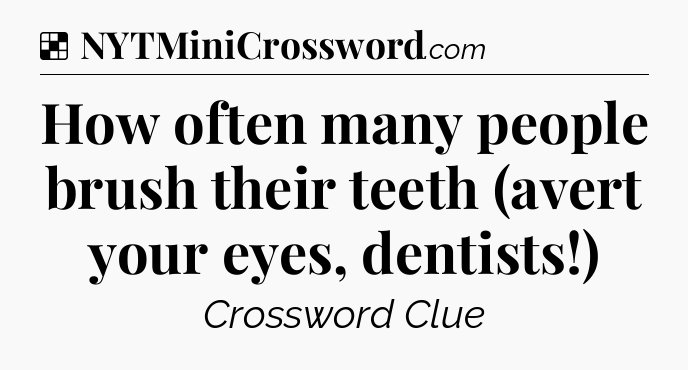 Solution: How often many people brush their teeth (avert your eyes, dentists!) - NYT Crossword