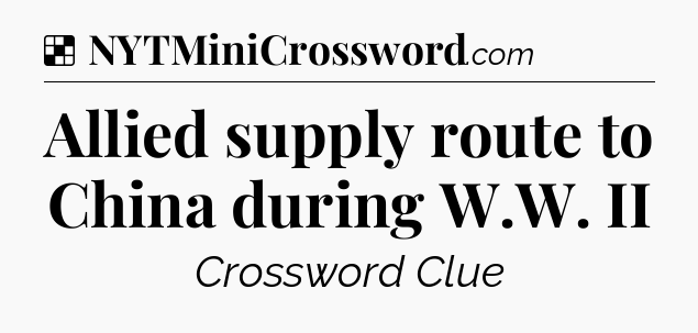 Solution: Allied supply route to China during W.W. II - NYT Crossword